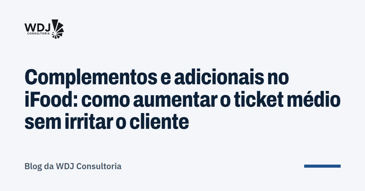 Capa do artigo: Complementos e adicionais no iFood: como aumentar o ticket médio sem irritar o cliente